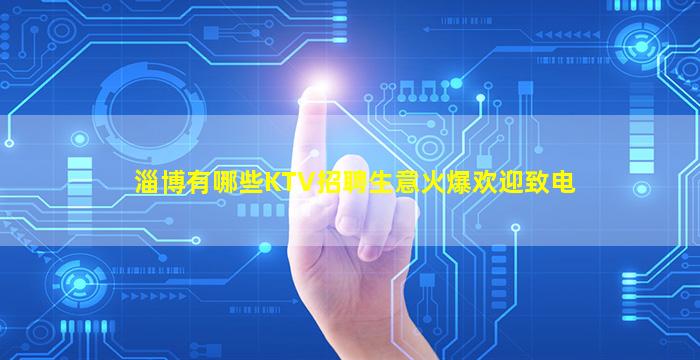 淄博有哪些KTV招聘生意火爆欢迎致电